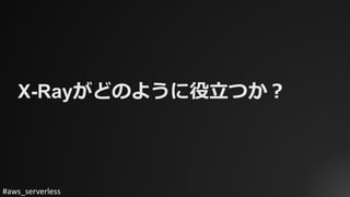 #aws_serverless
X-Rayがどのように役⽴つか？
 