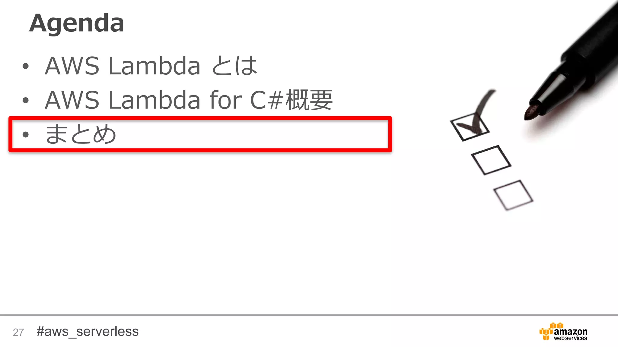 #aws_serverless
Agenda
• AWS Lambda とは
• AWS Lambda for C#概要
• まとめ
27
 