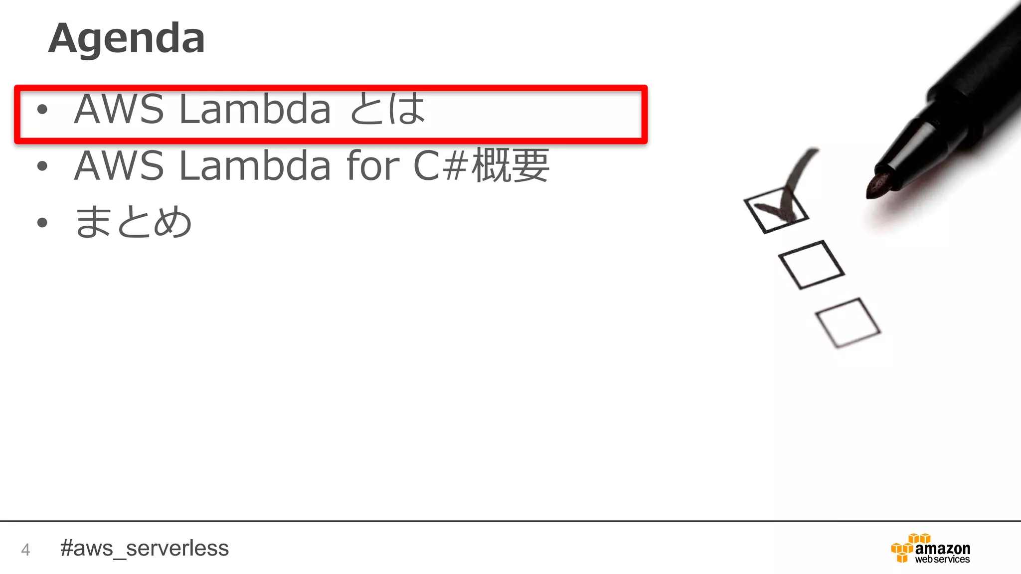 #aws_serverless
Agenda
• AWS Lambda とは
• AWS Lambda for C#概要
• まとめ
4
 