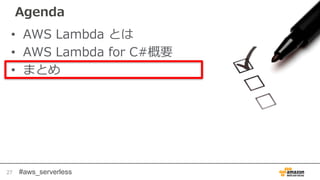#aws_serverless
Agenda
• AWS Lambda とは
• AWS Lambda for C#概要
• まとめ
27
 