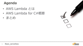 #aws_serverless
Agenda
• AWS Lambda とは
• AWS Lambda for C#概要
• まとめ
3
 