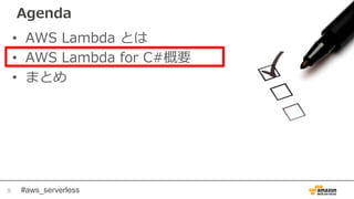 #aws_serverless
Agenda
• AWS Lambda とは
• AWS Lambda for C#概要
• まとめ
9
 