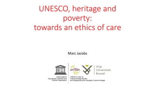 UNESCO, heritage and
poverty:
towards an ethics of care
Marc Jacobs
 