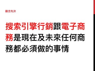 搜索引擎⾏行行銷跟電⼦子商
務是現在及未來來任何商
務都必須做的事情
觀念念先決
 