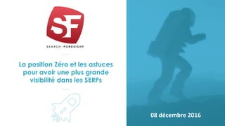 La position Zéro et les astuces
pour avoir une plus grande
visibilité dans les SERPs
08 décembre 2016
 