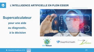 31Interaction-Healthcare 2016 31
L’INTELLIGENCE ARTIFICIELLE EN PLEIN ESSOR
Supercalculateur
pour une aide
au diagnostic,
à la décision
 