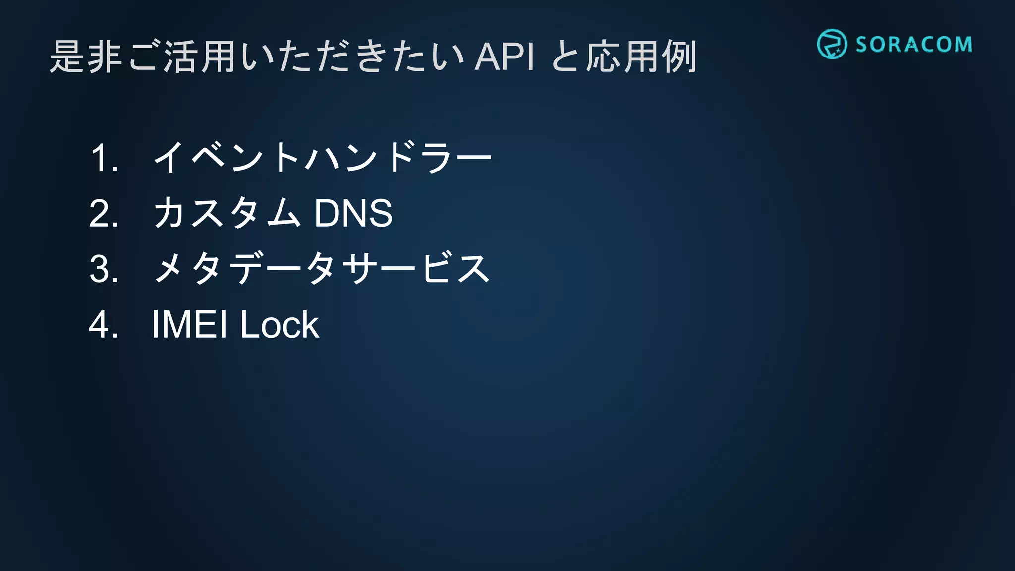 1. イベントハンドラー
2. カスタム DNS
3. メタデータサービス
4. IMEI Lock
是非ご活用いただきたい API と応用例
 