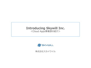 株式会社スカイウイル
Introducing Skywill Inc.
＜モノづくり部の紹介＞
革新的なＩＴサービスを提供することで
『人生を豊かに過ごせる社会』を創造したい
 