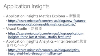 https://azure.microsoft.com/en-us/blog/new-features-
in-azure-application-insights-metrics-explorer/
https://azure.microsoft.com/en-us/blog/application-
insights-three-latest-visual-studio-features/
https://azure.microsoft.com/en-us/blog/analytics-
integrated-help-through-intellisense/
 