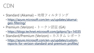 https://azure.microsoft.com/en-us/updates/akamai-
geo-filtering/
https://blogs.technet.microsoft.com/jpitpro/?p=14335
https://azure.microsoft.com/en-us/updates/custom-
reports-for-verizon-standard-and-premium-profiles/
 