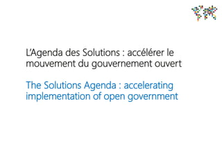 L’Agenda des Solutions : accélérer le
mouvement du gouvernement ouvert
The Solutions Agenda : accelerating
implementation of open government
 