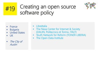 Creating an open source
software policy
 France
 Bulgaria
 United States
 UK
 The City of
Austin
 LibreItalia
 The Nexa Center for Internet & Society
(DAUIN, Politecnico di Torino, ITALY)
 Youth Network for Reform (YONER-LIBERIA)
 The Open Data Institute
#19
 
