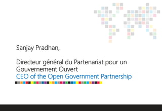 Sanjay Pradhan,
Directeur général du Partenariat pour un
Gouvernement Ouvert
CEO of the Open Government Partnership
 