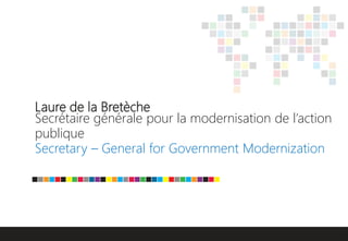 Laure de la Bretèche
Secrétaire générale pour la modernisation de l’action
publique
Secretary – General for Government Mod...