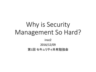 Why is Security
Management So Hard?
inaz2
2016/12/09
第1回 セキュリティ共有勉強会
 