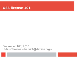 OSS license 101
December 10th
, 2016
Hideki Yamane <henrich@debian.org>
 