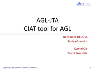 December 10, 2016
Study of Jenkins
Kyohei Oki
Yuichi Kusakabe
AGL-JTA
CIAT tool for AGL
1
 