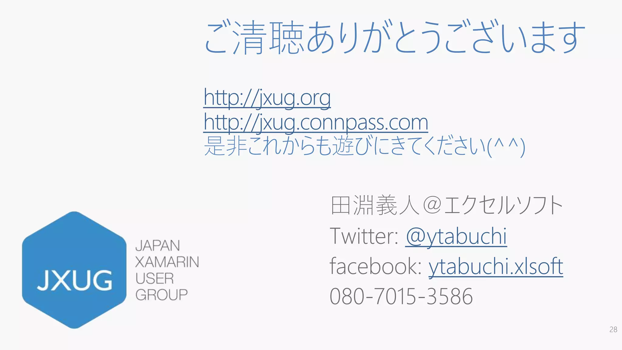 ご清聴ありがとうございます
http://jxug.org
http://jxug.connpass.com
是非これからも遊びにきてください(^^)
田淵義人＠エクセルソフト
Twitter: @ytabuchi
facebook: ytabuchi.xlsoft
080-7015-3586
28
 