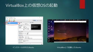 VirtualBox上の仮想OSの起動
インストールされたUbuntu VirtualBox上で起動したUbuntu
 