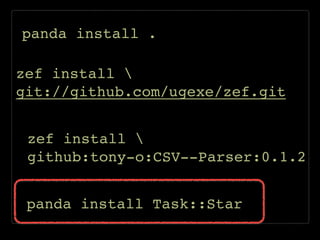panda install .
zef install !
git://github.com/ugexe/zef.git
zef install !
github:tony-o:CSV--Parser:0.1.2
panda install Task::Star
 