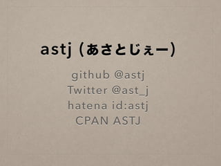 astj (あさとじぇー)
github @astj
Twitter @ast_j
hatena id:astj
CPAN ASTJ
 