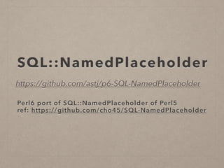 SQL::NamedPlaceholder
https://github.com/astj/p6-SQL-NamedPlaceholder
Perl6 port of SQL::NamedPlaceholder of Perl5
ref: https://github.com/cho45/SQL-NamedPlaceholder
 