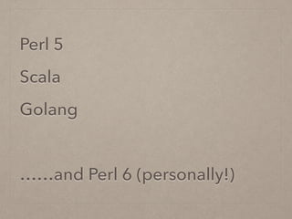 Perl 5
Scala
Golang
!
……and Perl 6 (personally!)
 