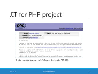 JIT for PHP project
2016-12-11 第七回 闇PHP勉強会 3
http://news.php.net/php.internals/95531
 