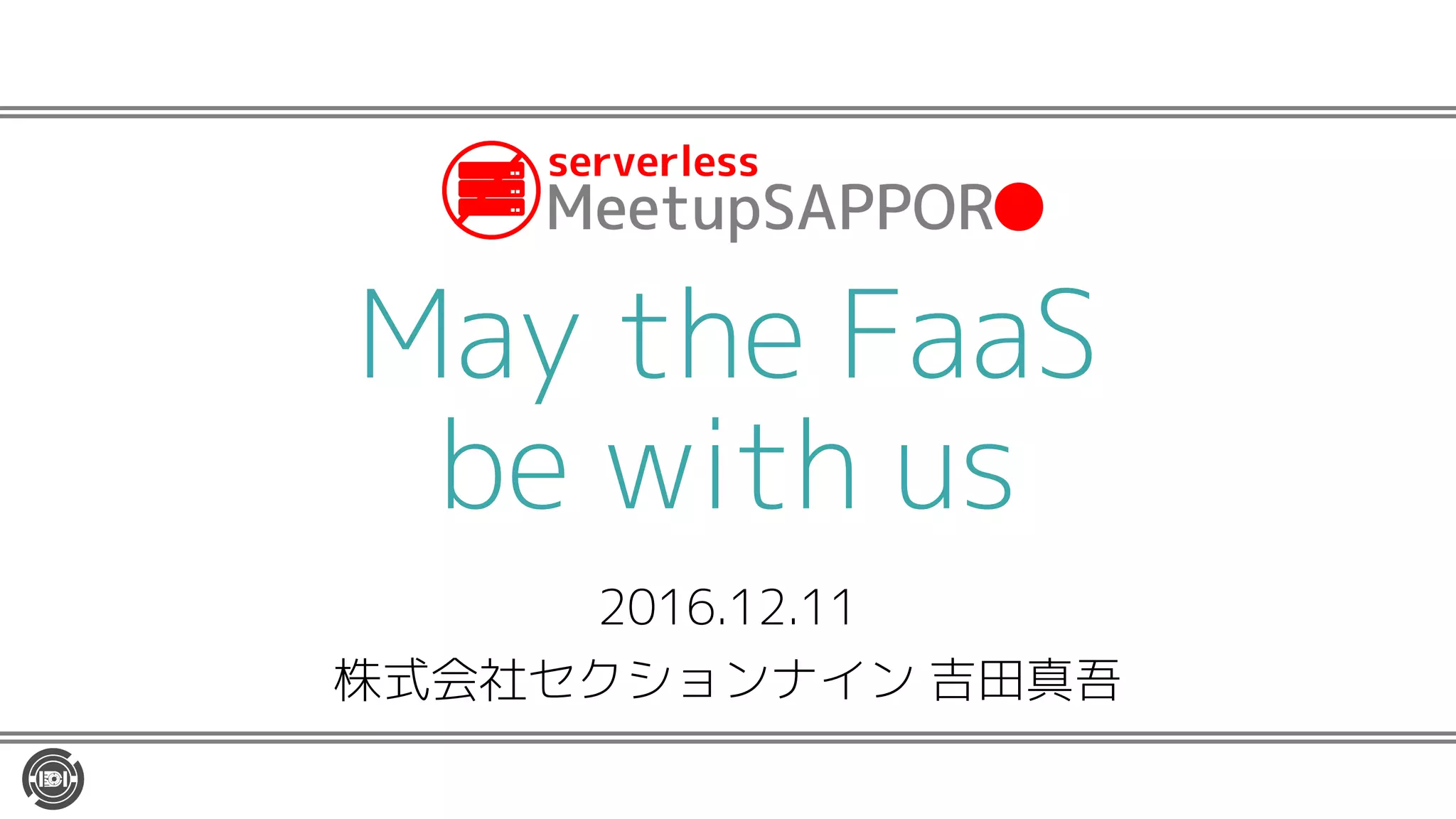 2016.12.11
株式会社セクションナイン 吉田真吾
May the FaaS
be with us
 