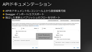 APIドキュメンテーション
✤ APIをドキュメント化–コンソール上から直接編集可能
✤ Swagger インポート/エクスポート
✤ 独⽴した更新とパブリッシュのフローをサポート
Cool	feature:	
Inheritance!
 