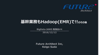 基幹業務もHadoop(EMR)で!!
BigData-JAWS 勉強会#4
2016/12/12
Future Architect Inc,
Keigo Suda
のその後
 