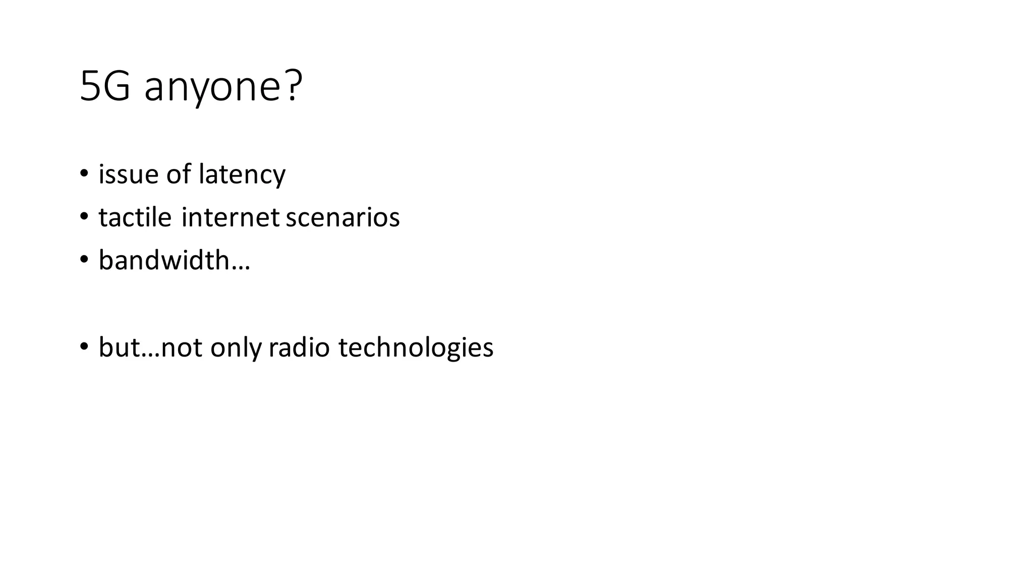 5G	anyone?
• issue	of	latency
• tactile	internet	scenarios
• bandwidth…
• but…not	only	radio	technologies
 