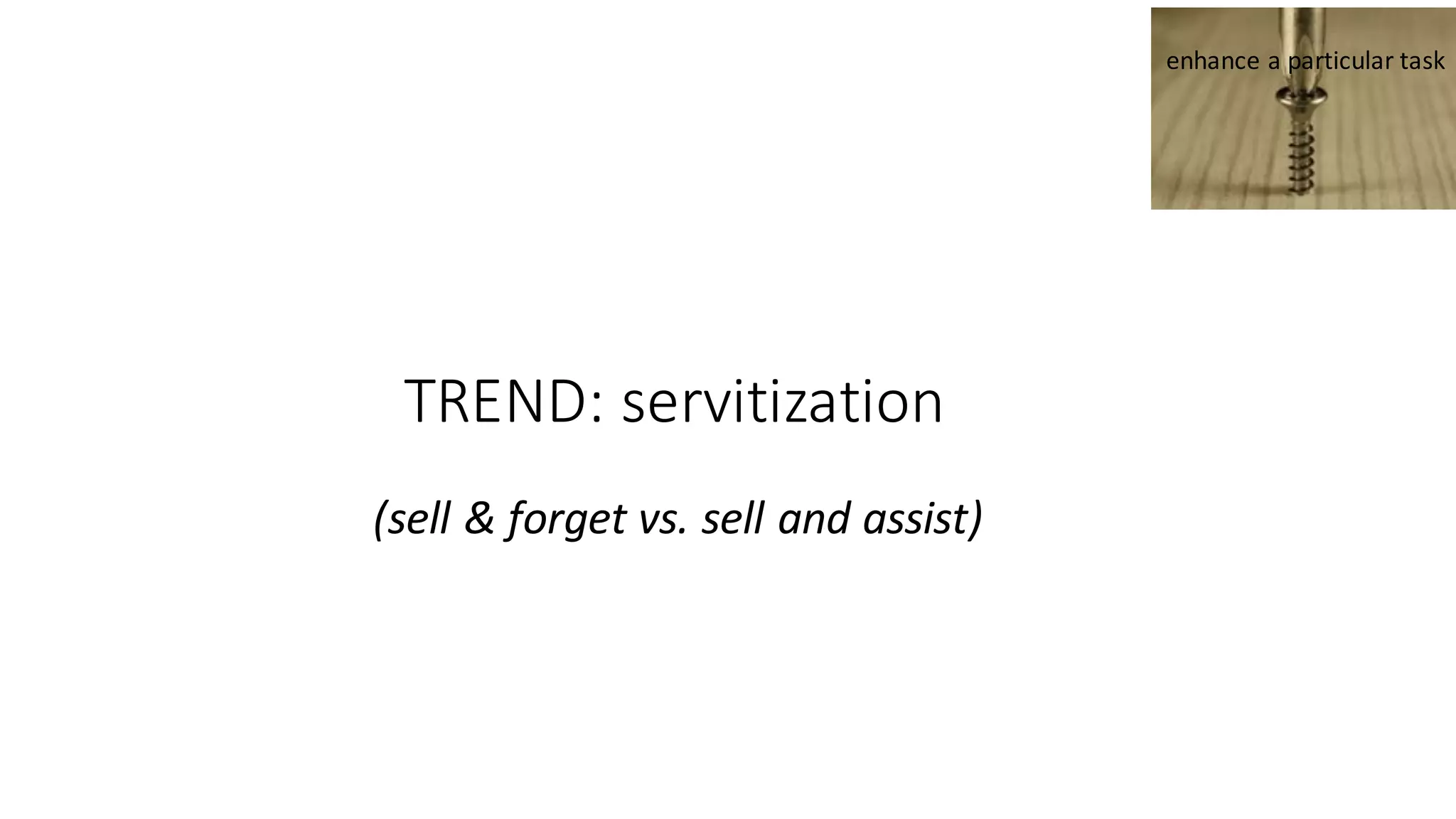 TREND:	servitization
(sell	&	forget	vs.	sell	and	assist)
enhance	a	particular	task
 