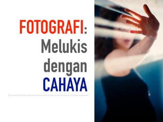 FOTOGRAFI:
Melukis
dengan
CAHAYA
 