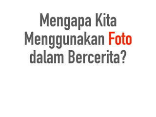 Mengapa Kita
Menggunakan Foto
dalam Bercerita?
 