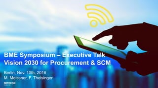 BME Symposium – Executive Talk
Vision 2030 for Procurement & SCM
Berlin, Nov. 10th, 2016
M. Meissner, F. Theisinger
 