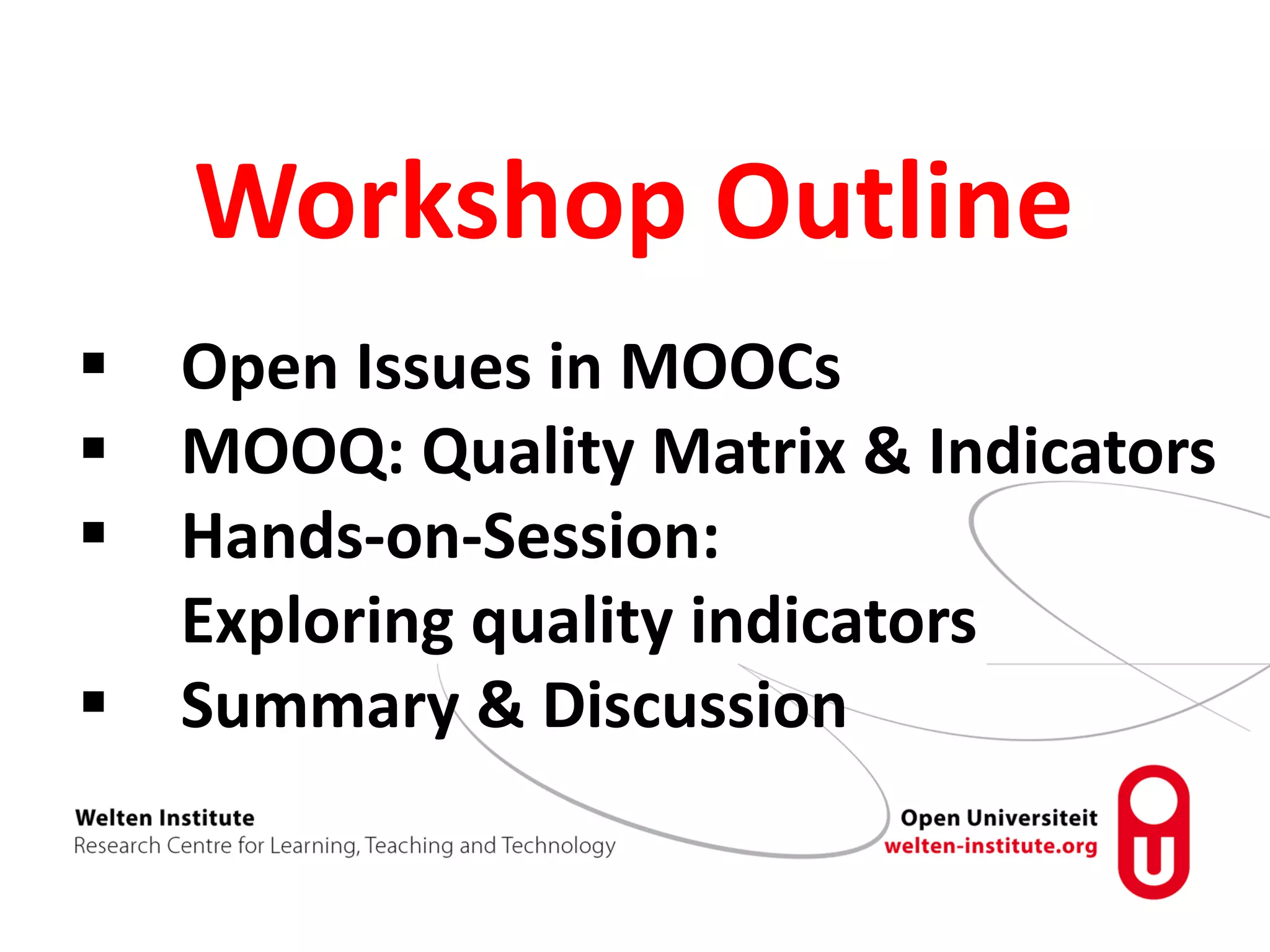 Workshop Outline
 Open Issues in MOOCs
 MOOQ: Quality Matrix & Indicators
 Hands-on-Session:
Exploring quality indicators
 Summary & Discussion
 