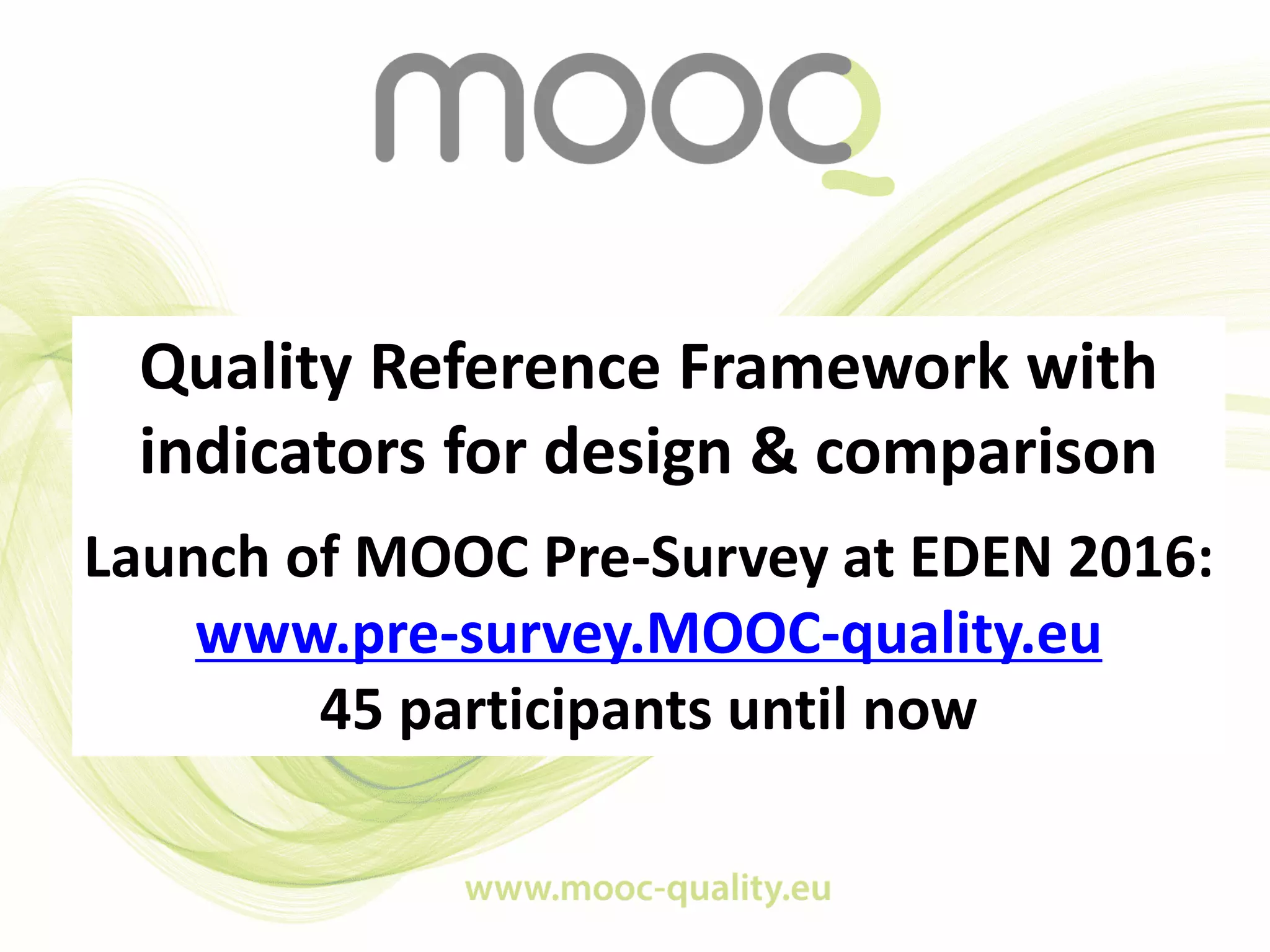 Quality Reference Framework with
indicators for design & comparison
Launch of MOOC Pre-Survey at EDEN 2016:
www.pre-survey.MOOC-quality.eu
45 participants until now
 
