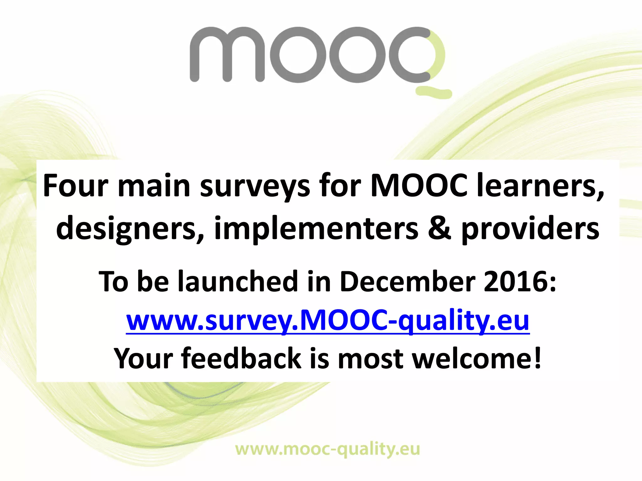 Four main surveys for MOOC learners,
designers, implementers & providers
To be launched in December 2016:
www.survey.MOOC-quality.eu
Your feedback is most welcome!
 