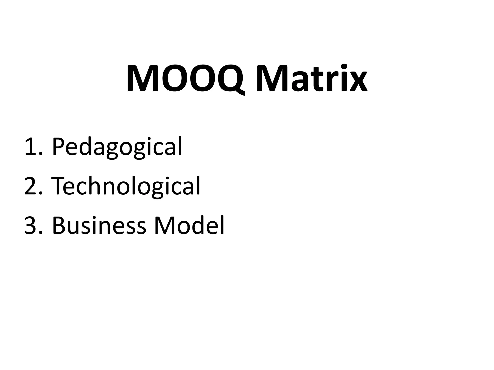 1. Pedagogical
2. Technological
3. Business Model
MOOQ Matrix
 