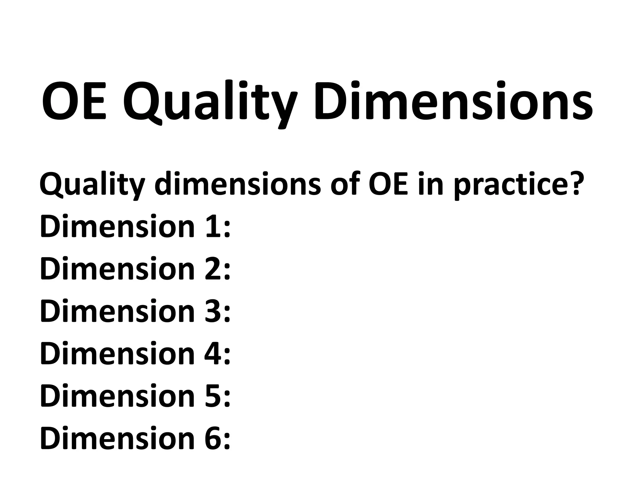 Quality dimensions of OE in practice?
Dimension 1:
Dimension 2:
Dimension 3:
Dimension 4:
Dimension 5:
Dimension 6:
OE Quality Dimensions
 