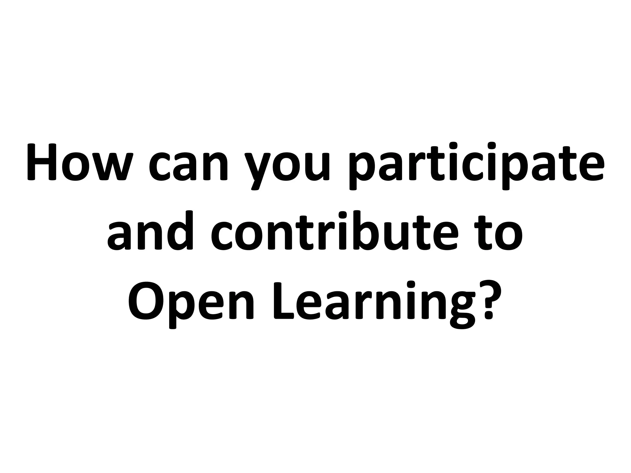 How can you participate
and contribute to
Open Learning?
 