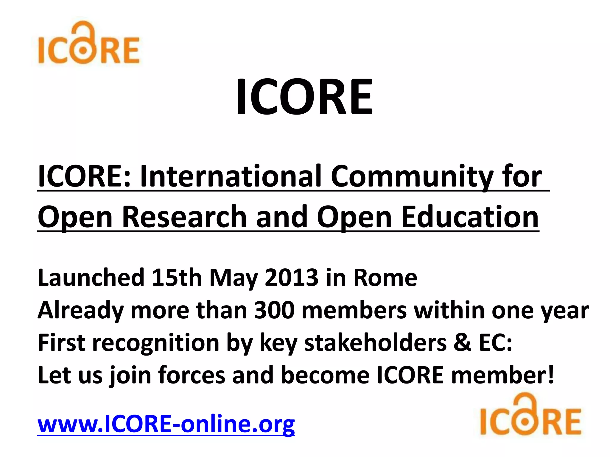 ICORE: International Community for
Open Research and Open Education
Launched 15th May 2013 in Rome
Already more than 300 members within one year
First recognition by key stakeholders & EC:
Let us join forces and become ICORE member!
www.ICORE-online.org
ICORE
 