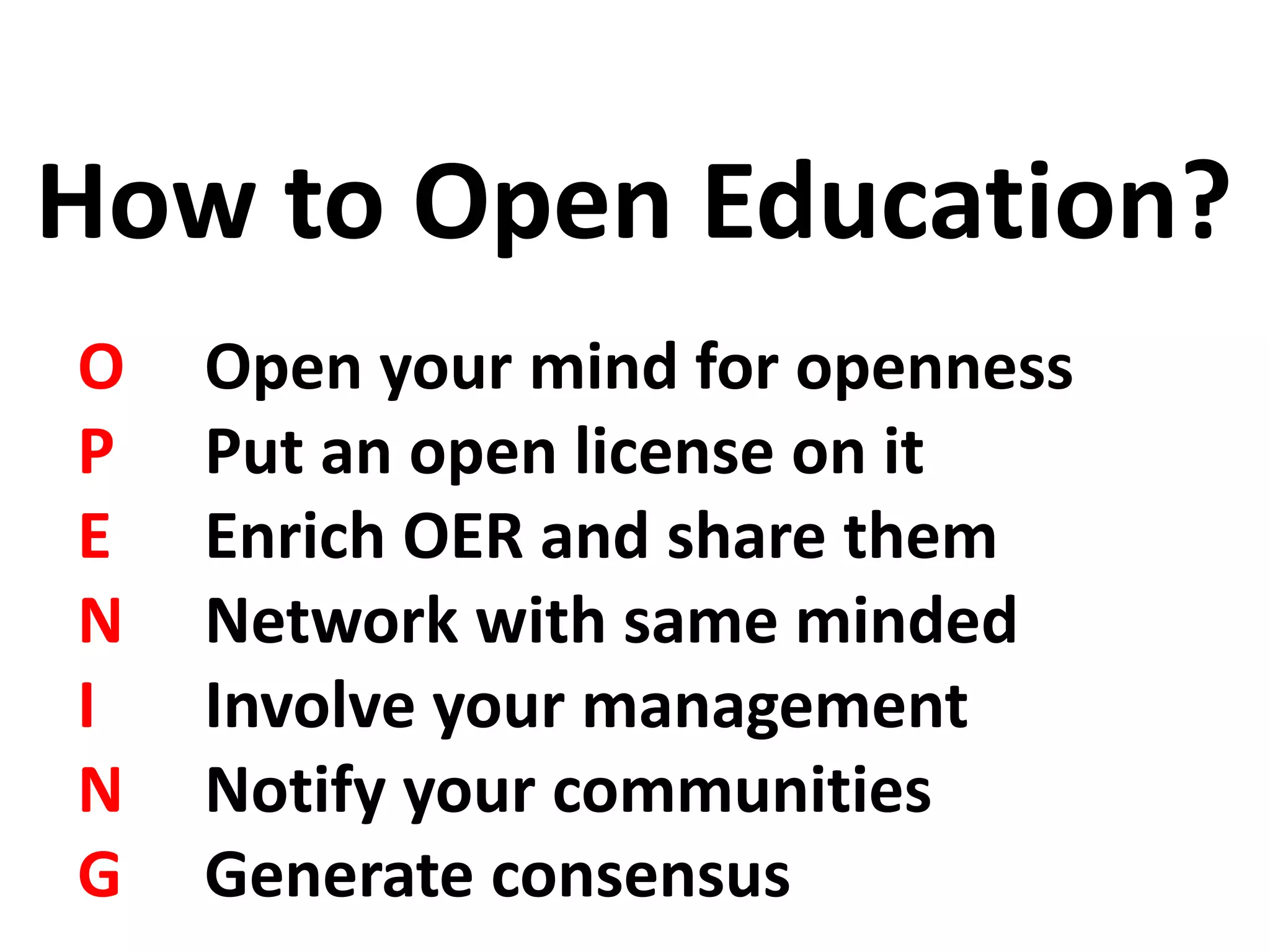 O Open your mind for openness
P Put an open license on it
E Enrich OER and share them
N Network with same minded
I Involve your management
N Notify your communities
G Generate consensus
How to Open Education?
 