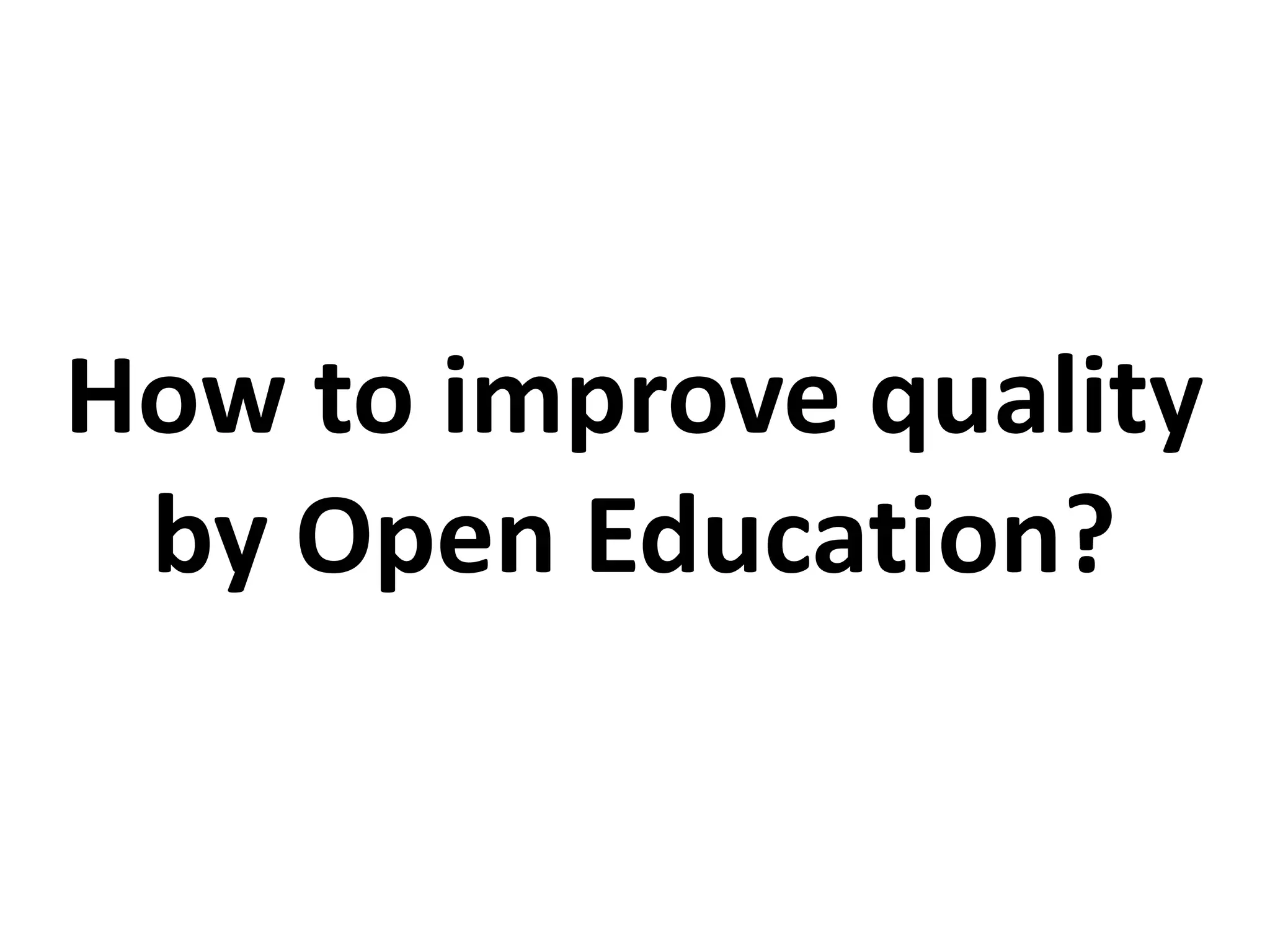 How to improve quality
by Open Education?
 