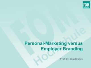 Personal-Marketing versus
Employer Branding
Prof. Dr. Jörg Klukas
 