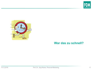 War das zu schnell?
17Prof. Dr. Jörg Klukas, Personal-Marketing14.12.2016
 
