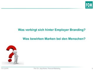 Was verbirgt sich hinter Employer Branding?
Was bewirken Marken bei den Menschen?
6Prof. Dr. Jörg Klukas, Personal-Marketing14.12.2016
 