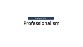 Professionalism
2016 ATR 워크샵
 