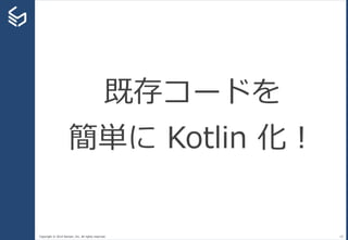 Copyright © 2014 Sansan, Inc. All rights reserved. 10
既存コードを
簡単に Kotlin 化！
 